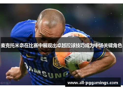 麦克托米奈在比赛中展现出卓越控球技巧成为中场关键角色