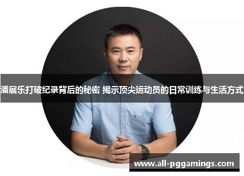 潘展乐打破纪录背后的秘密 揭示顶尖运动员的日常训练与生活方式