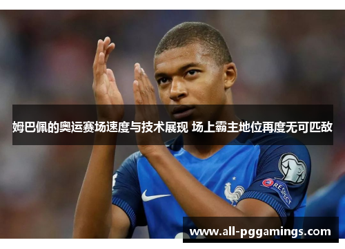 姆巴佩的奥运赛场速度与技术展现 场上霸主地位再度无可匹敌