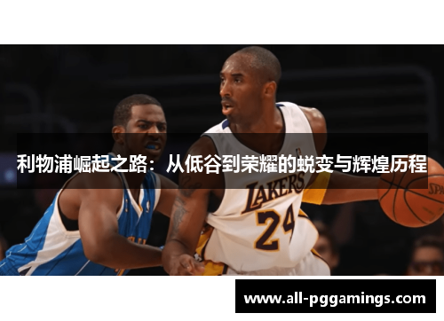 利物浦崛起之路：从低谷到荣耀的蜕变与辉煌历程