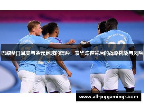 巴黎圣日耳曼与金元足球的博弈：豪华阵容背后的战略挑战与风险