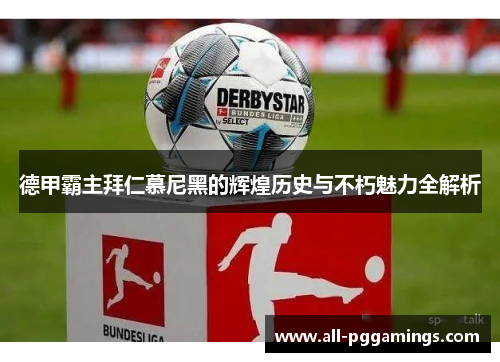 德甲霸主拜仁慕尼黑的辉煌历史与不朽魅力全解析