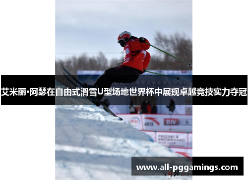 艾米丽·阿瑟在自由式滑雪U型场地世界杯中展现卓越竞技实力夺冠