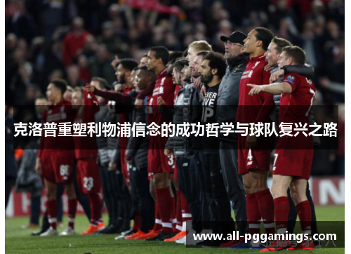 克洛普重塑利物浦信念的成功哲学与球队复兴之路