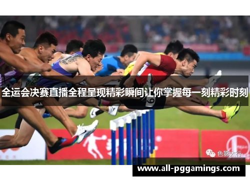 全运会决赛直播全程呈现精彩瞬间让你掌握每一刻精彩时刻