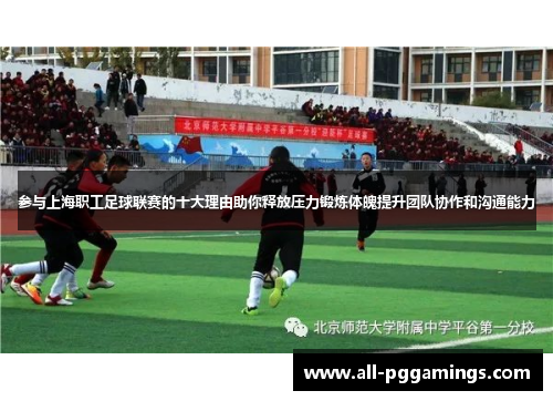 参与上海职工足球联赛的十大理由助你释放压力锻炼体魄提升团队协作和沟通能力
