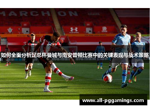 如何全面分析足总杯曼城与南安普顿比赛中的关键表现与战术策略