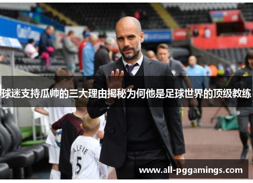 球迷支持瓜帅的三大理由揭秘为何他是足球世界的顶级教练