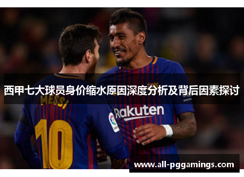 西甲七大球员身价缩水原因深度分析及背后因素探讨