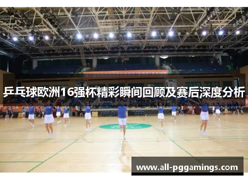 乒乓球欧洲16强杯精彩瞬间回顾及赛后深度分析