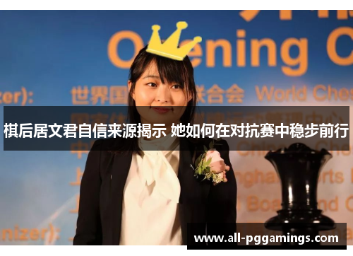 棋后居文君自信来源揭示 她如何在对抗赛中稳步前行