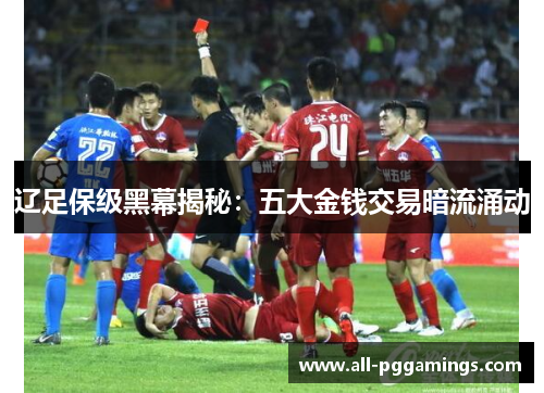 辽足保级黑幕揭秘：五大金钱交易暗流涌动