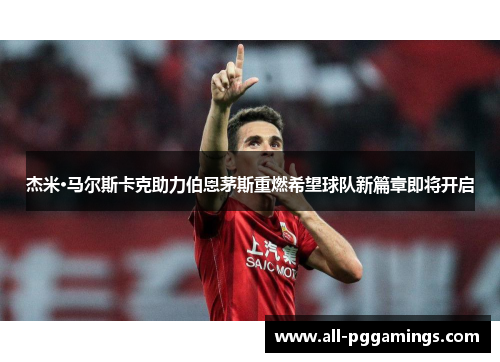 杰米·马尔斯卡克助力伯恩茅斯重燃希望球队新篇章即将开启