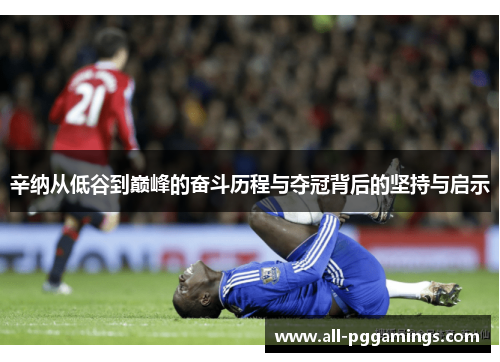 辛纳从低谷到巅峰的奋斗历程与夺冠背后的坚持与启示