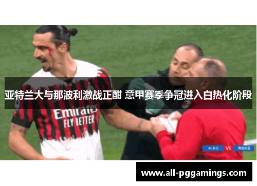 亚特兰大与那波利激战正酣 意甲赛季争冠进入白热化阶段