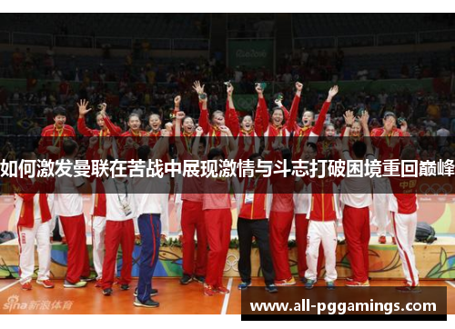 如何激发曼联在苦战中展现激情与斗志打破困境重回巅峰
