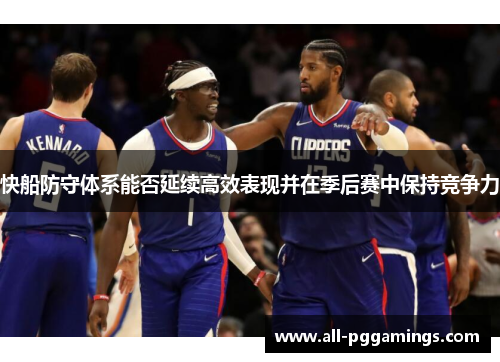 快船防守体系能否延续高效表现并在季后赛中保持竞争力
