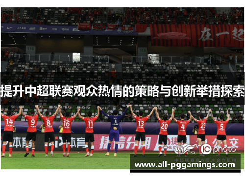 提升中超联赛观众热情的策略与创新举措探索