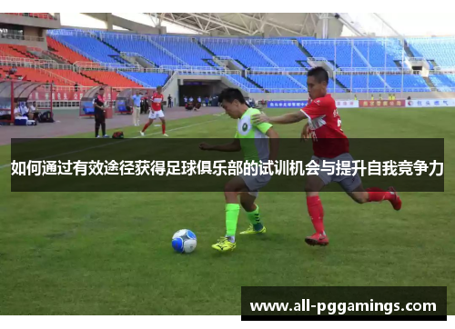 如何通过有效途径获得足球俱乐部的试训机会与提升自我竞争力