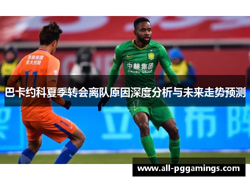 巴卡约科夏季转会离队原因深度分析与未来走势预测