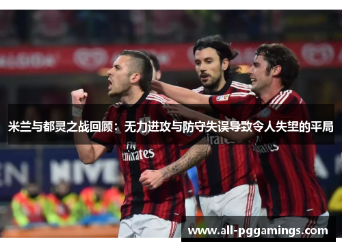 米兰与都灵之战回顾：无力进攻与防守失误导致令人失望的平局