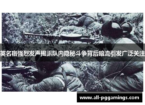 英名宿强烈发声揭露队内隐秘斗争背后暗流引发广泛关注