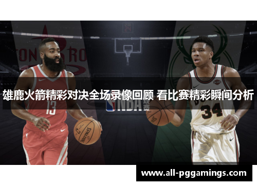 雄鹿火箭精彩对决全场录像回顾 看比赛精彩瞬间分析