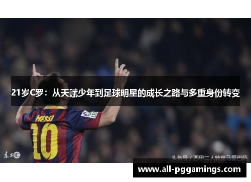 21岁C罗：从天赋少年到足球明星的成长之路与多重身份转变