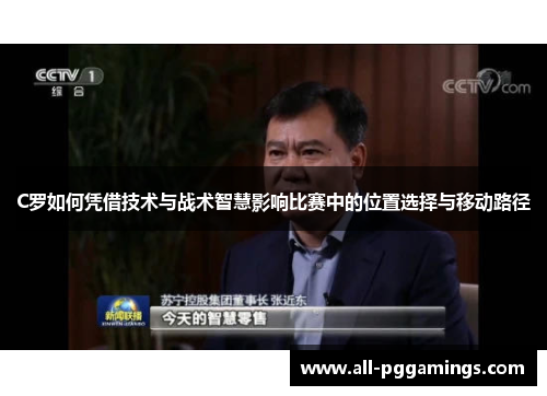 C罗如何凭借技术与战术智慧影响比赛中的位置选择与移动路径