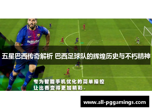 五星巴西传奇解析 巴西足球队的辉煌历史与不朽精神