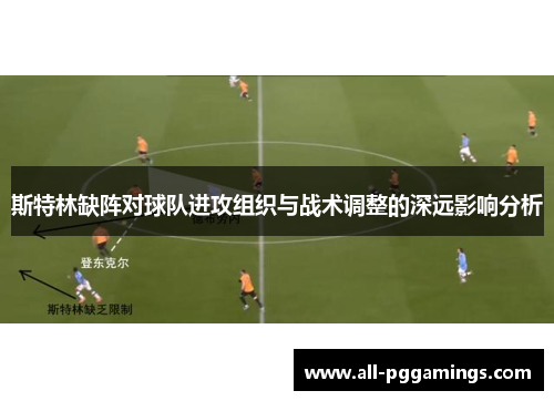 斯特林缺阵对球队进攻组织与战术调整的深远影响分析
