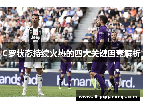 C罗状态持续火热的四大关键因素解析