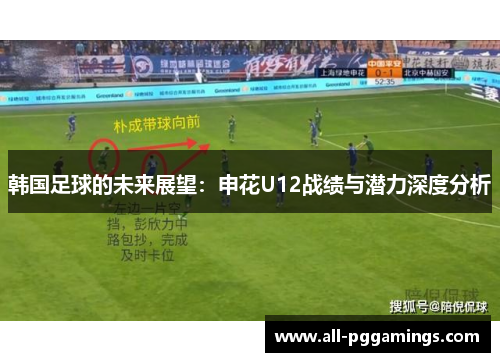 韩国足球的未来展望：申花U12战绩与潜力深度分析