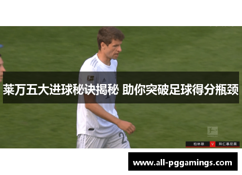 莱万五大进球秘诀揭秘 助你突破足球得分瓶颈