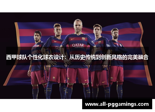 西甲球队个性化球衣设计:从历史传统到创新风格的完美融合 西甲球队个性化球衣设计:从历史传统到创新风格的完美融合