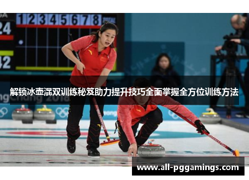解锁冰壶混双训练秘笈助力提升技巧全面掌握全方位训练方法 解锁冰壶混双训练秘笈助力提升技巧全面掌握全方位训练方法