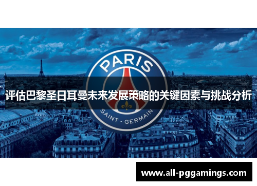 评估巴黎圣日耳曼未来发展策略的关键因素与挑战分析 评估巴黎圣日耳曼未来发展策略的关键因素与挑战分析
