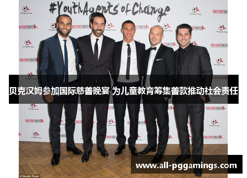 贝克汉姆参加国际慈善晚宴 为儿童教育筹集善款推动社会责任 贝克汉姆参加国际慈善晚宴 为儿童教育筹集善款推动社会责任