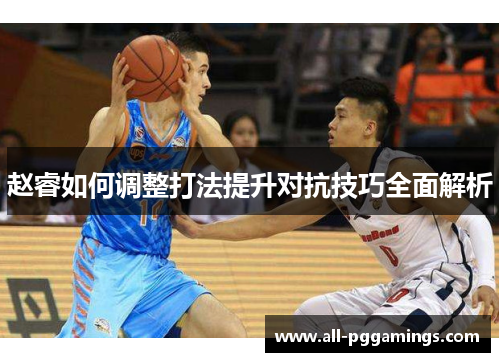 赵睿如何调整打法提升对抗技巧全面解析 赵睿如何调整打法提升对抗技巧全面解析