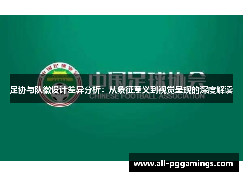 足协与队徽设计差异分析:从象征意义到视觉呈现的深度解读 足协与队徽设计差异分析:从象征意义到视觉呈现的深度解读