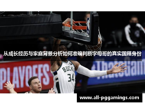 从成长经历与家庭背景分析如何准确判断字母哥的真实国籍身份 从成长经历与家庭背景分析如何准确判断字母哥的真实国籍身份