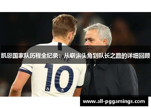 凯恩国家队历程全纪录：从崭露头角到队长之路的详细回顾
