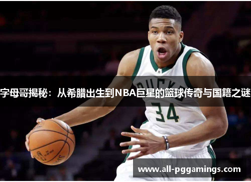 字母哥揭秘:从希腊出生到NBA巨星的篮球传奇与国籍之谜 字母哥揭秘:从希腊出生到NBA巨星的篮球传奇与国籍之谜