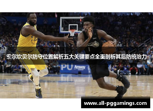 索尔坎贝尔防守位置解析五大关键要点全面剖析其后防统治力 索尔坎贝尔防守位置解析五大关键要点全面剖析其后防统治力