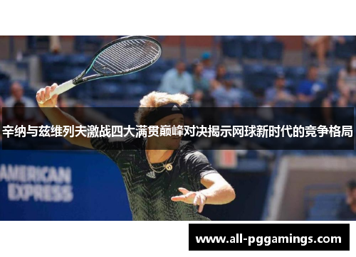 辛纳与兹维列夫激战四大满贯巅峰对决揭示网球新时代的竞争格局