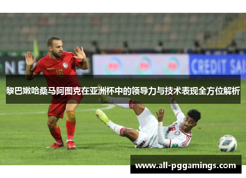黎巴嫩哈桑马阿图克在亚洲杯中的领导力与技术表现全方位解析