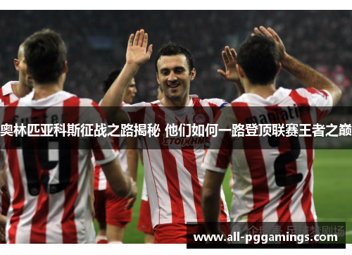 奥林匹亚科斯征战之路揭秘 他们如何一路登顶联赛王者之巅