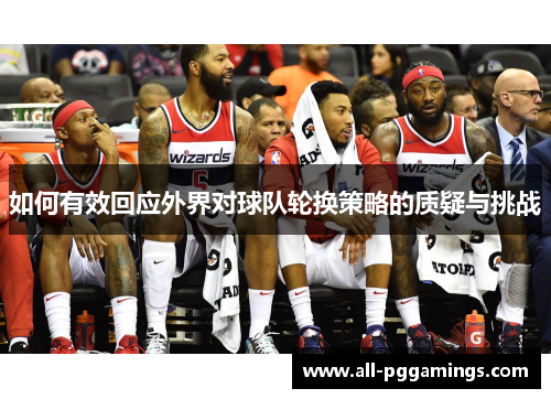 如何有效回应外界对球队轮换策略的质疑与挑战 如何有效回应外界对球队轮换策略的质疑与挑战