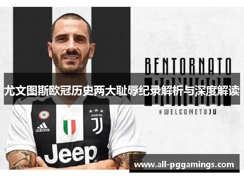 尤文图斯欧冠历史两大耻辱纪录解析与深度解读 尤文图斯欧冠历史两大耻辱纪录解析与深度解读