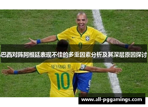 巴西对阵阿根廷表现不佳的多重因素分析及其深层原因探讨